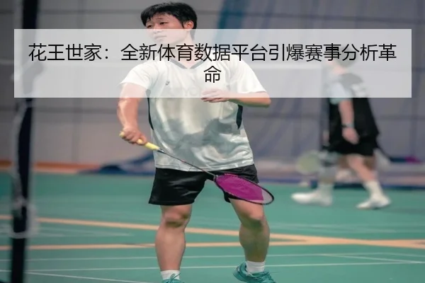 花王世家:全新体育数据平台引爆赛事分析革命