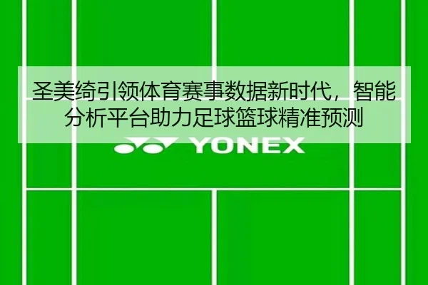 圣美绮引领体育赛事数据新时代,智能分析平台助力足球篮球精准预测